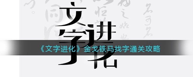 《文字进化》金戈铁马找字​通关攻略-文字进化金戈铁马找字​怎么过关