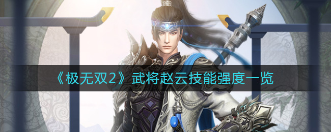 《极无双2》武将赵云技能强度一览-极无双2赵云怎么样