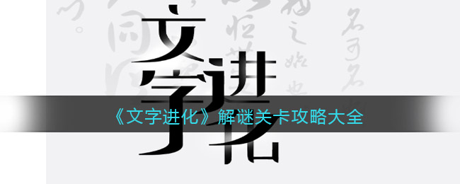 《文字进化》解谜关卡攻略大全-文字进化解谜关卡答案是什么