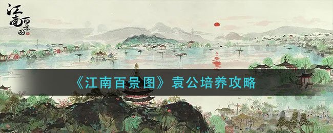 江南百景图袁公培养攻略-袁公怎么培养