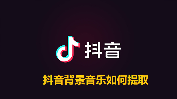 抖音背景音乐如何提取？抖音提取背景音乐的方法