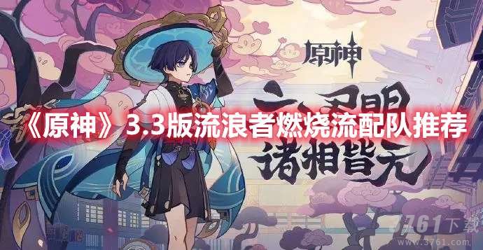 原神3.3版,流浪者燃烧流,配队攻略详解