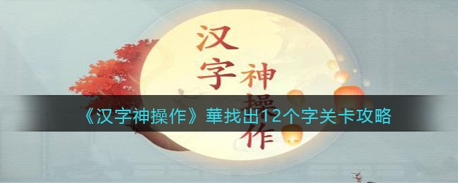 汉字神操作華找出12个字怎么过