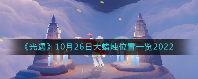 《光遇》10月26日大蜡烛位置一览2022-光遇大蜡烛10.26位置在哪2022