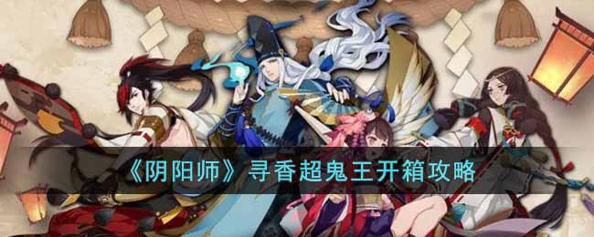 《阴阳师》寻香超鬼王开箱攻略-阴阳师寻香超鬼王开箱怎么选