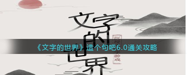 《文字的世界》造个句吧6.0通关攻略-文字的世界造个句吧6.0怎么过