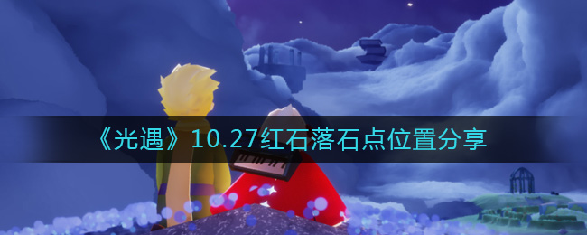 《光遇》10.27红石落石点位置分享-光遇10.27红石在哪