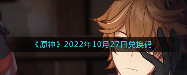 《原神》2022年10月27日兑换码-原神10月27日兑换码在哪领