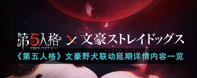 《第五人格》文豪野犬联动延期详情内容一览-第五人格文豪野犬联动延期多久