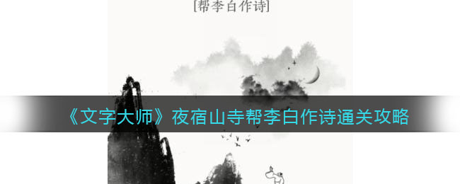 《文字大师》夜宿山寺帮李白作诗通关攻略-抖音文字大师夜宿山寺帮李白作诗怎么过关