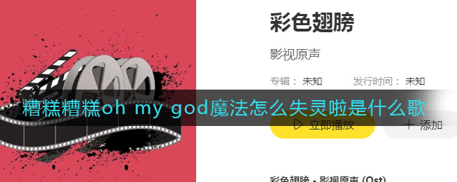 糟糕糟糕oh my god魔法怎么失灵啦是什么歌-糟糕糟糕oh my god魔法怎么失灵啦是什么歌