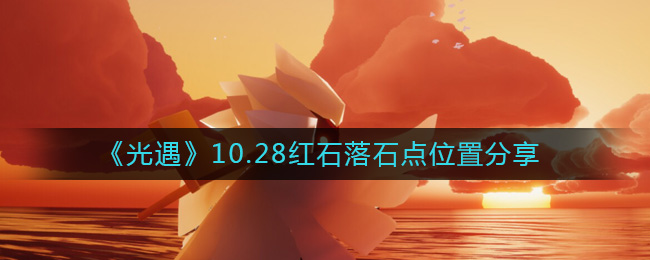 《光遇》10.28红石落石点位置分享-光遇10.28红石在哪