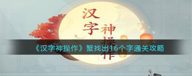 汉字神操作蟹找出16个字怎么过关