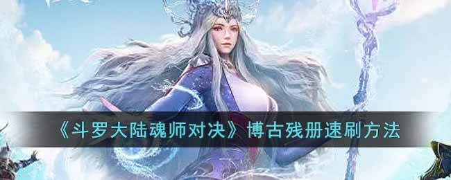 《斗罗大陆魂师对决》博古残册速刷方法-斗罗大陆魂师对决博古残册怎么获得