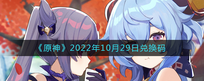 《原神》2022年10月29日兑换码-原神10月29日兑换码在哪领