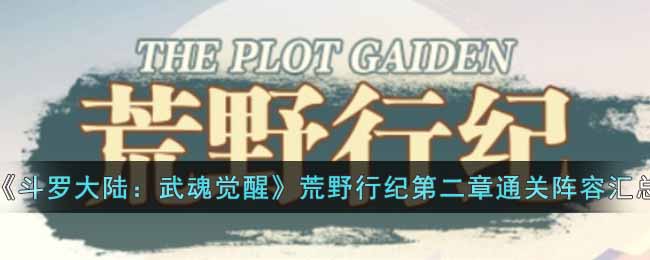 《斗罗大陆：武魂觉醒》荒野行纪第二章通关阵容汇总-斗罗大陆武魂觉醒荒野行纪第二章怎么过