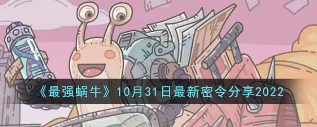 《最强蜗牛》10月31日最新密令分享2022-最强蜗牛10月31日最新密令是什么