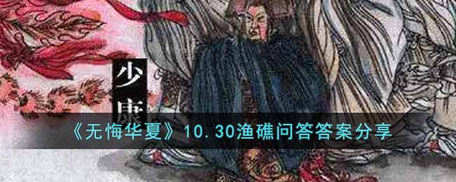 《无悔华夏》10.30渔礁问答答案分享-无悔华夏渔礁问答10.30答案是什么