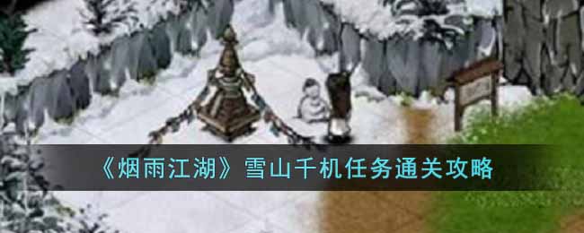 《烟雨江湖》雪山千机任务通关攻略-烟雨江湖雪山千机任务怎么过