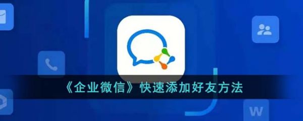 企业微信怎么快速加好友-企业微信快速添加好友方法