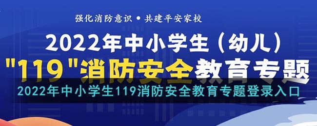 2022年中小学生119消防安全教育专题登录入口-2022中小学生119消防安全教育专题入口