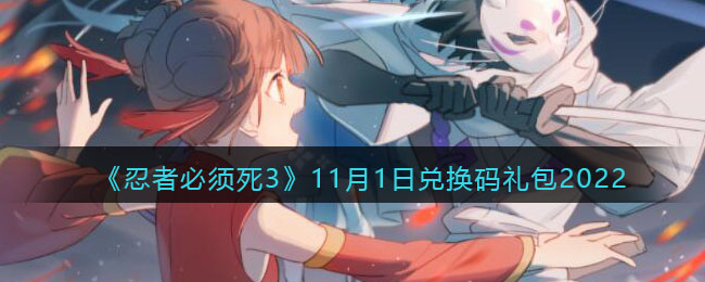 《忍者必须死3》11月1日兑换码礼包2022-忍者必须死3兑换码11月1日2022