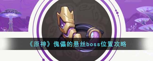 《原神》傀儡的悬丝boss位置攻略-原神傀儡的悬丝boss在哪里