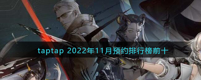 taptap 2022年11月预约排行榜前十-taptap预约手游排行榜2022年11月