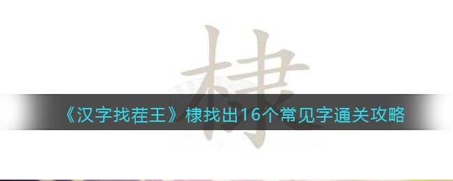 汉字找茬王棣找出16个常见字怎么过关