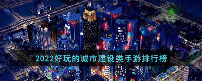 2022好玩的城市建设类手游排行榜-建设城市的手机游戏推荐