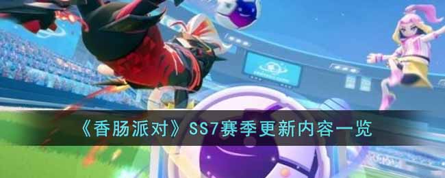 香肠派对SS7赛季更新后有什么内容