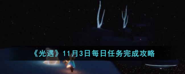 《光遇》11月3日每日任务完成攻略-光遇11月3日每日任务怎么做