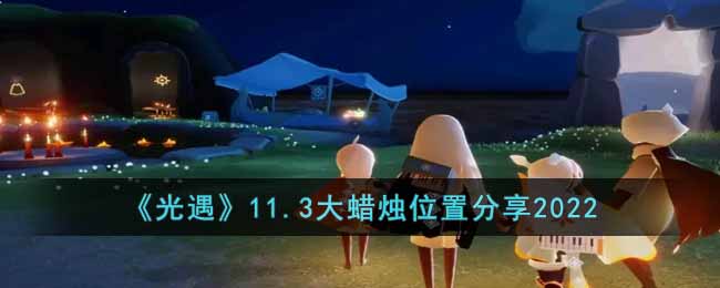 《光遇》11.3大蜡烛位置分享2022-光遇11.3大蜡烛在哪里