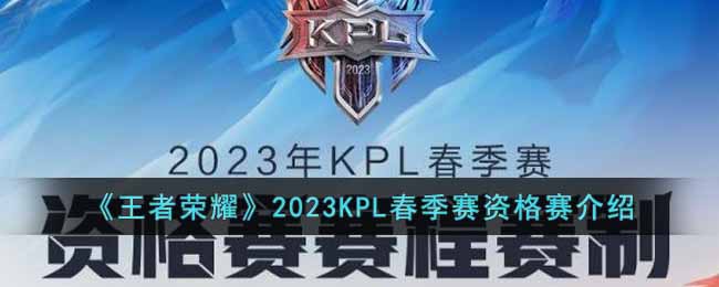 《王者荣耀》2023KPL春季赛资格赛介绍-王者荣耀2023KPL春季赛资格赛什么时候开始