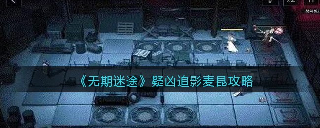 《无期迷途》疑凶追影麦昆攻略-无期迷途疑凶追影麦昆怎么通关