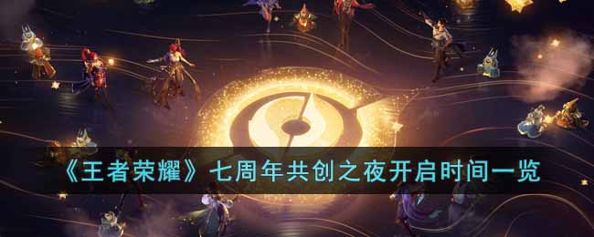 《王者荣耀》七周年共创之夜开启时间一览-王者荣耀七周年共创之夜什么时候开始