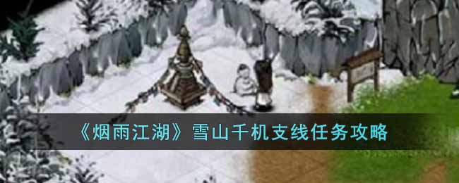 《烟雨江湖》雪山千机支线任务攻略-烟雨江湖雪山千机支线任务怎么做