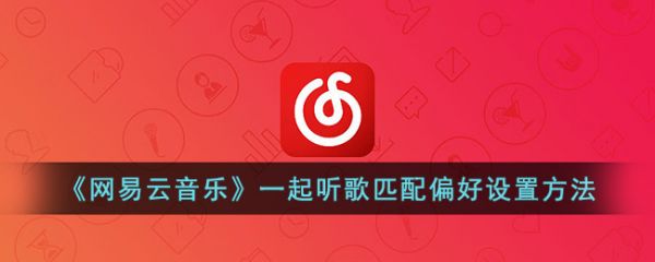 网易云音乐一起听歌匹配偏好怎么设置-具体一览