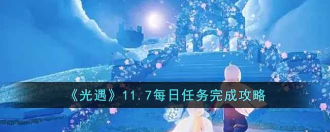 《光遇》11.7每日任务完成攻略-光遇11.7每日任务怎么做