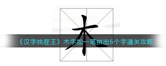 《汉字找茬王》木字加一笔拼出6个字通关攻略-汉字找茬王木字加一笔拼出6个字怎么过关