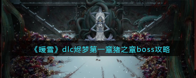 《暖雪dlc烬梦》第一章猪之章boss攻略-暖雪dlc烬梦第一章猪之章boss怎么打