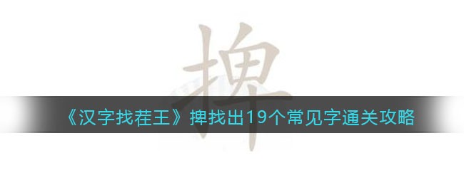 《汉字找茬王》捭找出19个常见字通关攻略-汉字找茬王捭找出19个常见字怎么过关