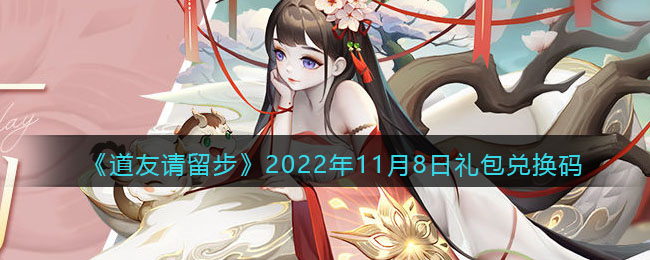 《道友请留步》2022年11月8日礼包兑换码-道友请留步礼包码2022年11月8日