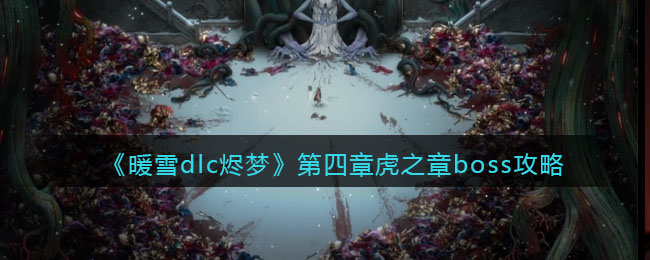 《暖雪dlc烬梦》第四章虎之章boss攻略-暖雪dlc烬梦第四章虎之章boss怎么打