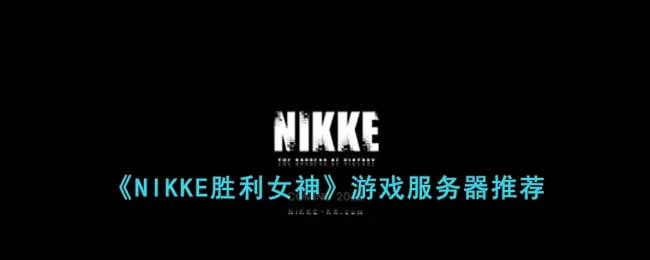 《NIKKE胜利女神》游戏服务器推荐-NIKKE胜利女神玩哪个服比较好