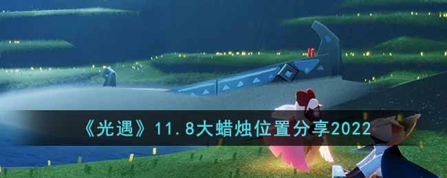 《光遇》11.8大蜡烛位置分享2022-光遇11.8大蜡烛在哪里