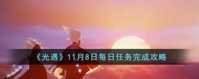 《光遇》11月8日每日任务完成攻略-光遇11月8日每日任务怎么做