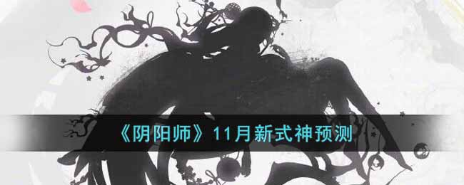 《阴阳师》11月新式神预测-阴阳师11月新式神是谁