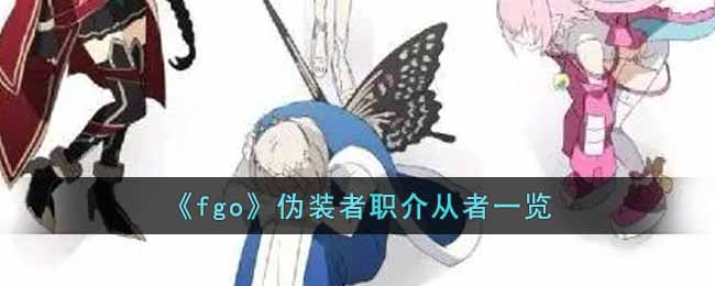 《fgo》伪装者职介从者一览-fgo伪装者职介从者有哪些