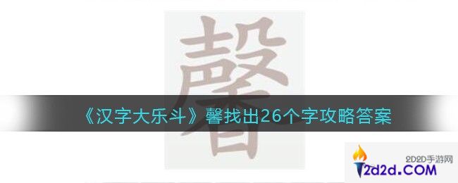 汉字大乐斗馨找出26个字怎么写/过